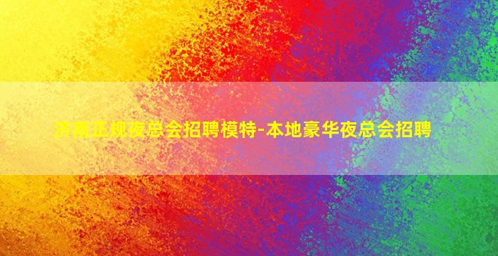 济南正规夜总会招聘模特-本地豪华夜总会招聘